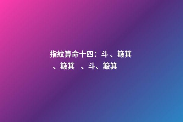 指紋算命十四：斗、簸箕、簸箕、斗、簸箕